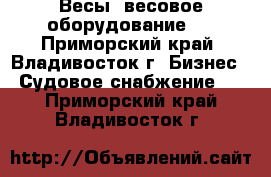 Весы, весовое оборудование   - Приморский край, Владивосток г. Бизнес » Судовое снабжение   . Приморский край,Владивосток г.